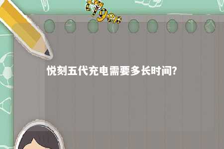 悦刻五代充电需要多长时间
�？ 